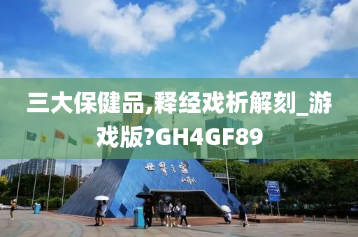 三大保健品,释经戏析解刻_游戏版?GH4GF89