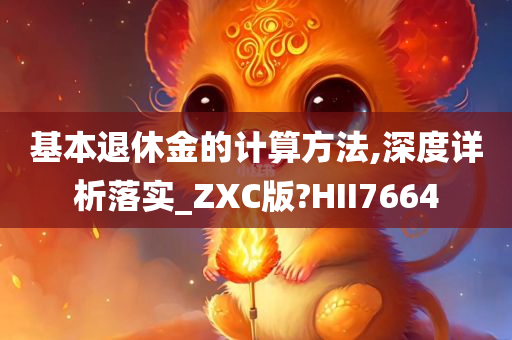 基本退休金的计算方法,深度详析落实_ZXC版?HII7664