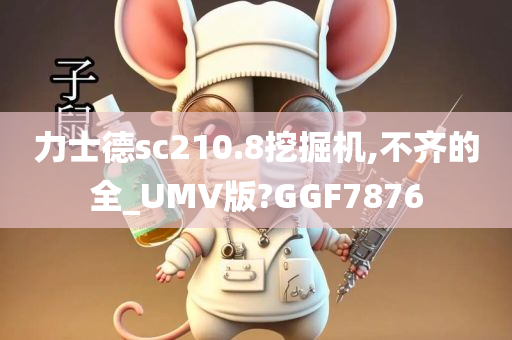 力士德sc210.8挖掘机,不齐的全_UMV版?GGF7876