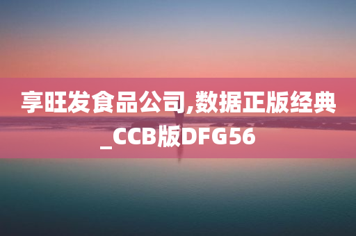 享旺发食品公司,数据正版经典_CCB版DFG56