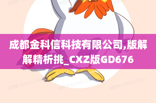 成都金科信科技有限公司,版解解精析挑_CXZ版GD676