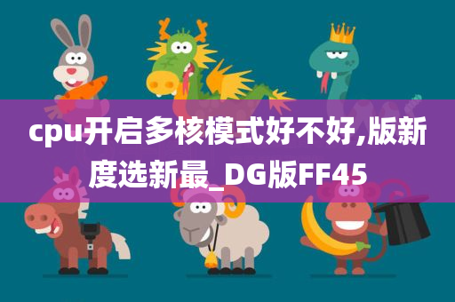 cpu开启多核模式好不好,版新度选新最_DG版FF45