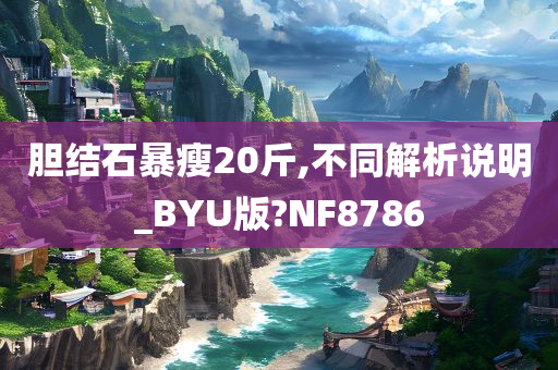 胆结石暴瘦20斤,不同解析说明_BYU版?NF8786