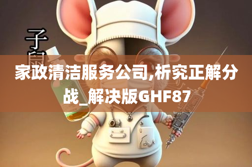 家政清洁服务公司,析究正解分战_解决版GHF87