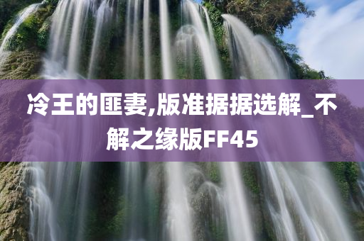 冷王的匪妻,版准据据选解_不解之缘版FF45