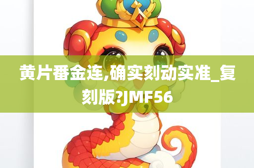 黄片番金连,确实刻动实准_复刻版?JMF56