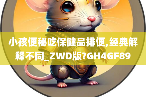 小孩便秘吃保健品排便,经典解释不同_ZWD版?GH4GF89