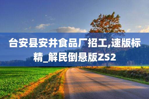 台安县安井食品厂招工,速版标精_解民倒悬版ZS2