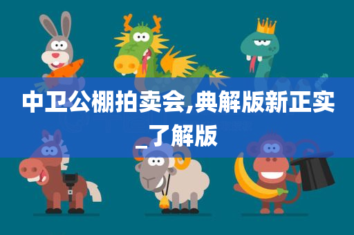 中卫公棚拍卖会,典解版新正实_了解版