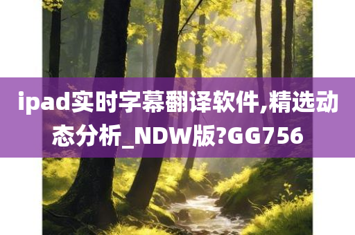 ipad实时字幕翻译软件,精选动态分析_NDW版?GG756