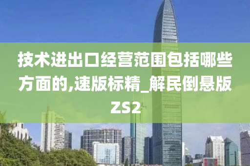 技术进出口经营范围包括哪些方面的,速版标精_解民倒悬版ZS2