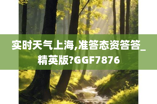 实时天气上海,准答态资答答_精英版?GGF7876