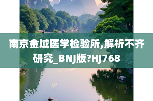 南京金域医学检验所,解析不齐研究_BNJ版?HJ768