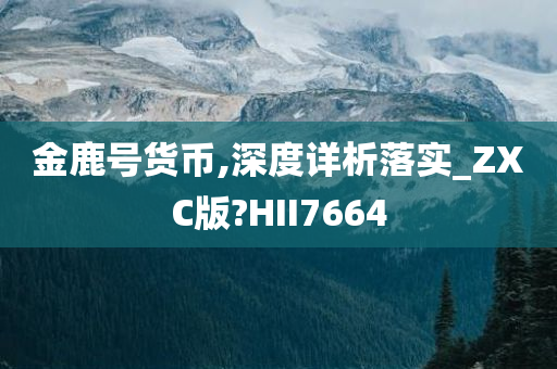 金鹿号货币,深度详析落实_ZXC版?HII7664