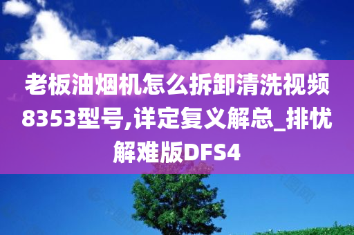 老板油烟机怎么拆卸清洗视频8353型号,详定复义解总_排忧解难版DFS4