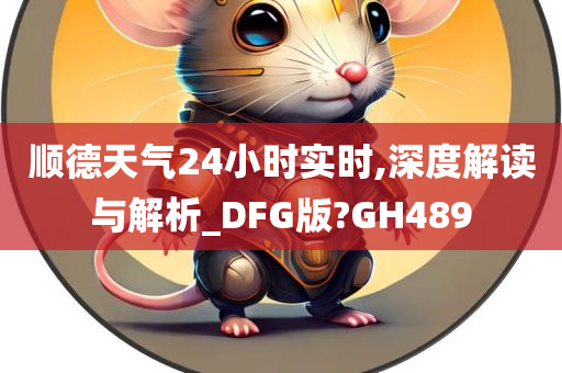 顺德天气24小时实时,深度解读与解析_DFG版?GH489