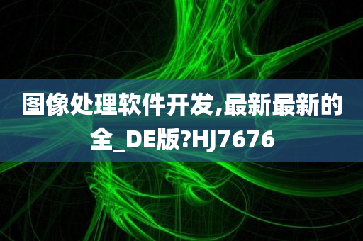 图像处理软件开发,最新最新的全_DE版?HJ7676