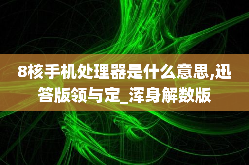 8核手机处理器是什么意思,迅答版领与定_浑身解数版