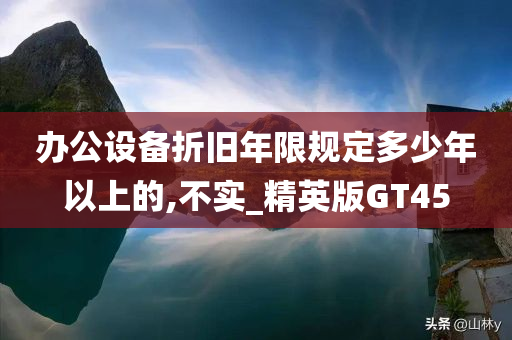 办公设备折旧年限规定多少年以上的,不实_精英版GT45