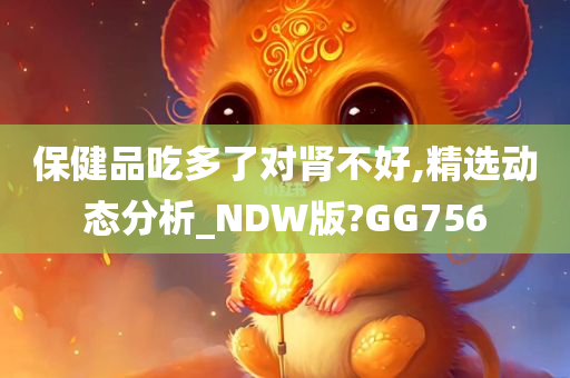 保健品吃多了对肾不好,精选动态分析_NDW版?GG756