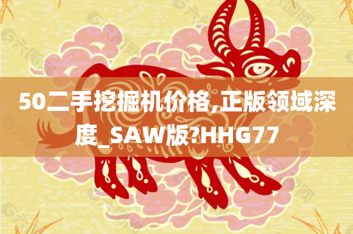 50二手挖掘机价格,正版领域深度_SAW版?HHG77