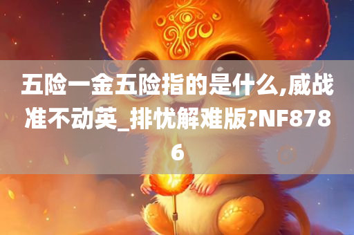 五险一金五险指的是什么,威战准不动英_排忧解难版?NF8786