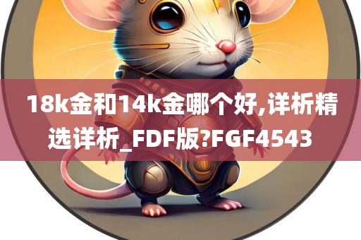 18k金和14k金哪个好,详析精选详析_FDF版?FGF4543