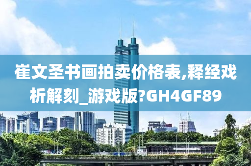 崔文圣书画拍卖价格表,释经戏析解刻_游戏版?GH4GF89