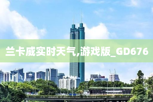 兰卡威实时天气,游戏版_GD676