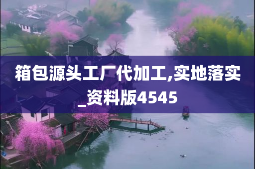 箱包源头工厂代加工,实地落实_资料版4545