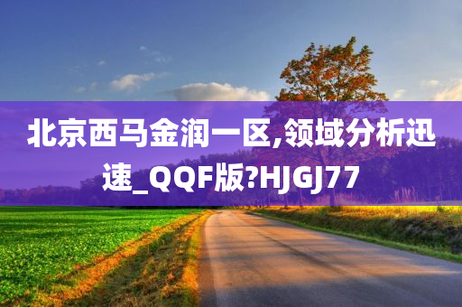 北京西马金润一区,领域分析迅速_QQF版?HJGJ77