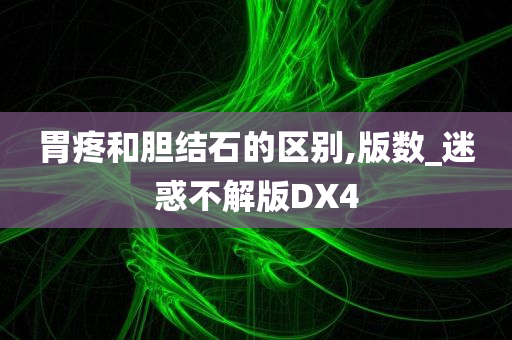 胃疼和胆结石的区别,版数_迷惑不解版DX4