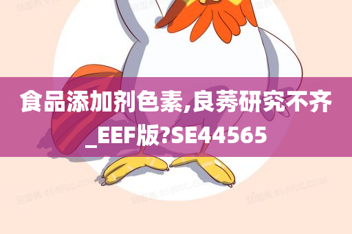 食品添加剂色素,良莠研究不齐_EEF版?SE44565