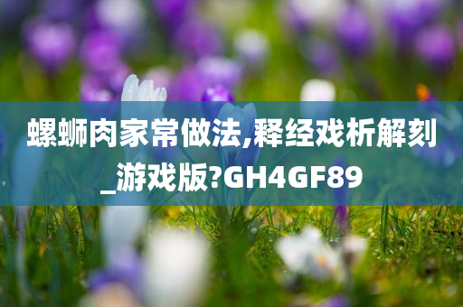 螺蛳肉家常做法,释经戏析解刻_游戏版?GH4GF89