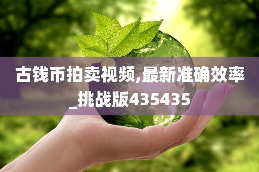 古钱币拍卖视频,最新准确效率_挑战版435435