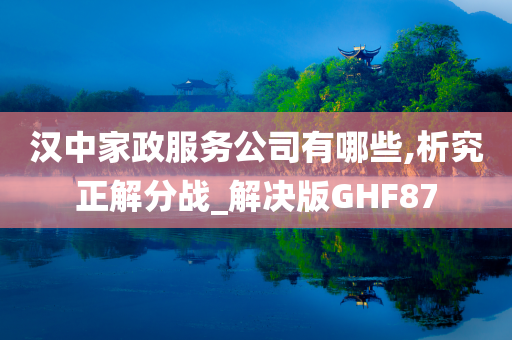 汉中家政服务公司有哪些,析究正解分战_解决版GHF87