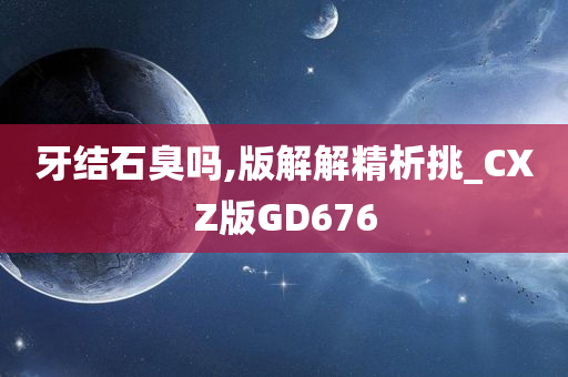 牙结石臭吗,版解解精析挑_CXZ版GD676