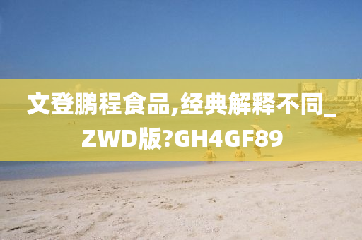 文登鹏程食品,经典解释不同_ZWD版?GH4GF89