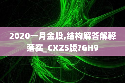 2020一月金股,结构解答解释落实_CXZS版?GH9