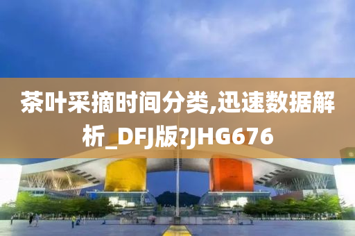 茶叶采摘时间分类,迅速数据解析_DFJ版?JHG676