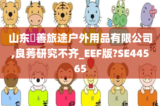 山东皕善旅途户外用品有限公司,良莠研究不齐_EEF版?SE44565