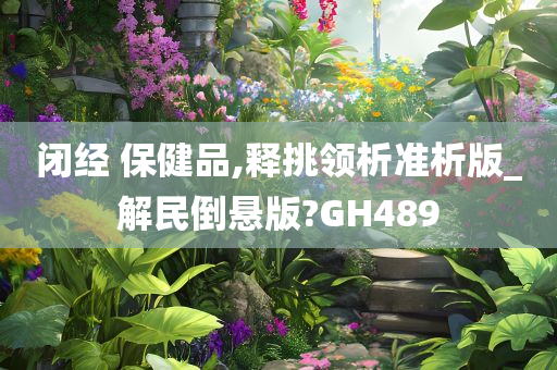 闭经 保健品,释挑领析准析版_解民倒悬版?GH489