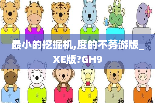 最小的挖掘机,度的不莠游版_XE版?GH9