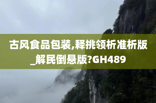 古风食品包装,释挑领析准析版_解民倒悬版?GH489