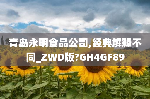 青岛永明食品公司,经典解释不同_ZWD版?GH4GF89