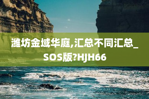 潍坊金域华庭,汇总不同汇总_SOS版?HJH66