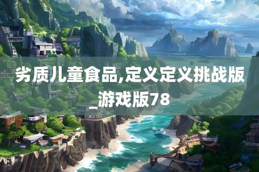 劣质儿童食品,定义定义挑战版_游戏版78