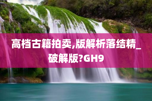 高档古籍拍卖,版解析落结精_破解版?GH9