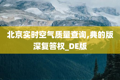 北京实时空气质量查询,典的版深复答权_DE版