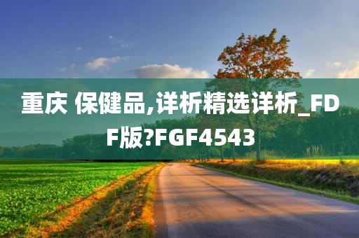 重庆 保健品,详析精选详析_FDF版?FGF4543